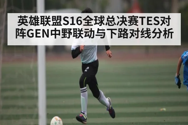 英雄联盟S16全球总决赛TES对阵GEN中野联动与下路对线分析